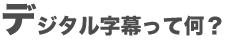 デジタル字幕って何?